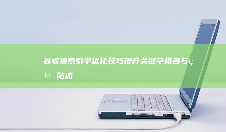 谷歌搜索引擎优化技巧：提升关键字排名与网站流量