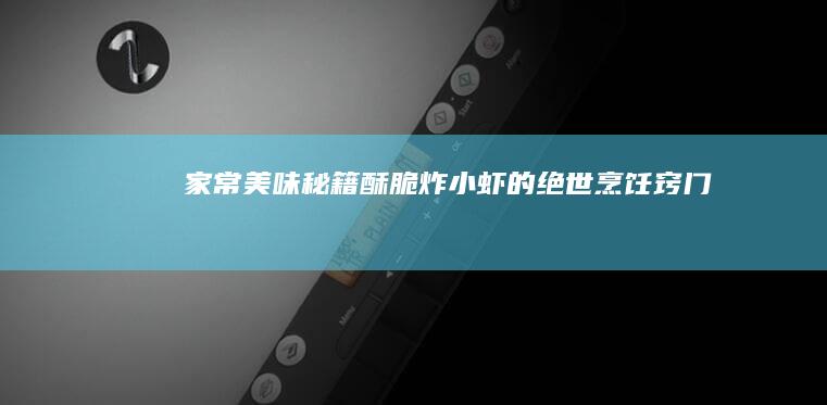 家常美味秘籍：酥脆炸小虾的绝世烹饪窍门